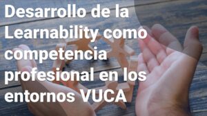 Desarrollo de la Learnability como competencia profesional en los entornos VUCA