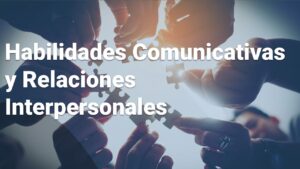 Habilidades Comunicativas y Relaciones Interpersonales